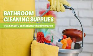 Bathroom Cleaning Supplies that Simplify Sanitation and Maintenance