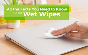 All the Facts You Need to Know About Wet Wipes