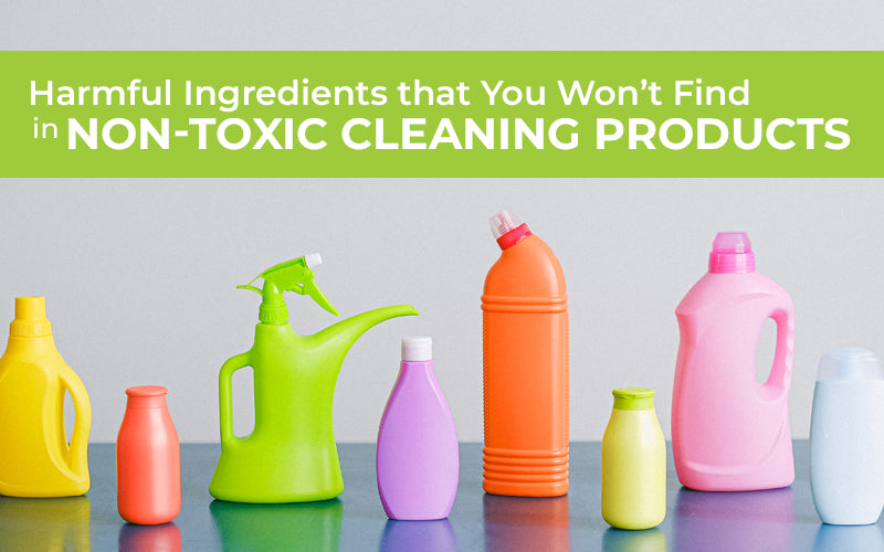 Harmful Ingredients that You Won’t Find in Non-Toxic Cleaning Products
