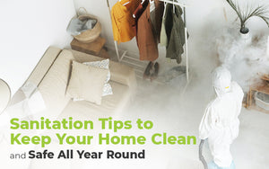 Sanitation Tips to Keep Your Home Clean and Safe All Year Round
