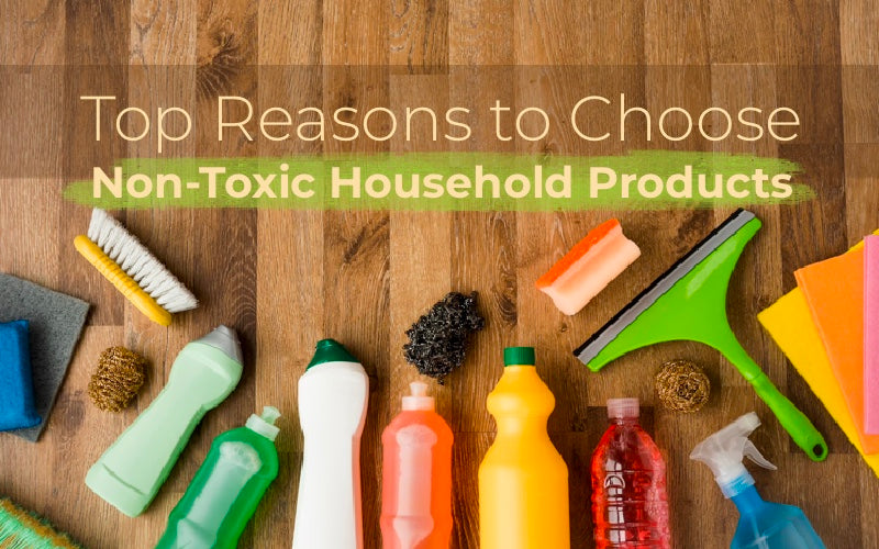 Top Reasons to Choose Non-Toxic Household Products