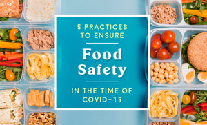 5 Practices to Ensure Food Safety in the Time of Covid-19